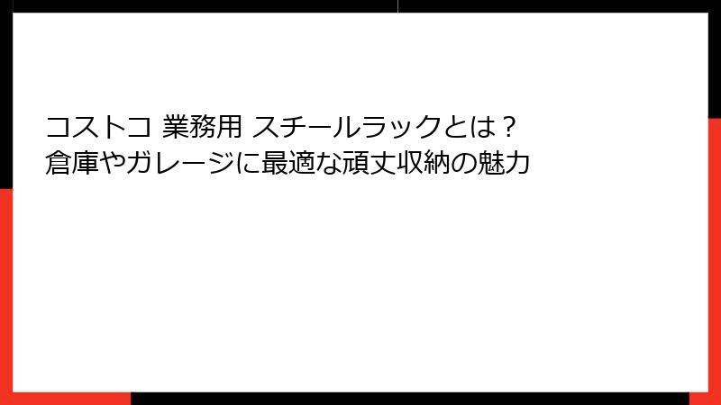 コストコ 業務用 スチールラックとは？ 倉庫やガレージに最適な頑丈収納の魅力
