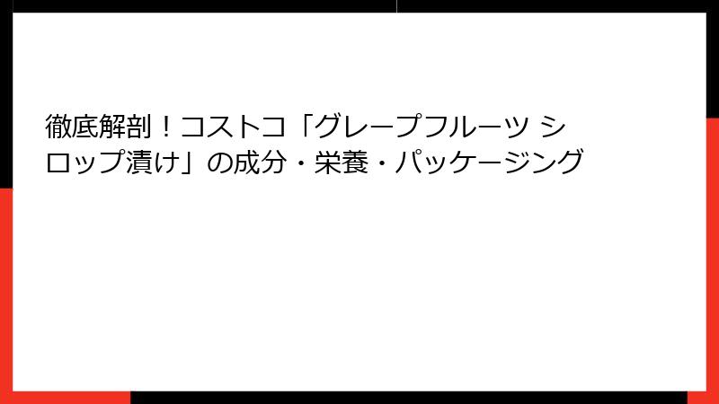 徹底解剖！コストコ「グレープフルーツ シロップ漬け」の成分・栄養・パッケージング