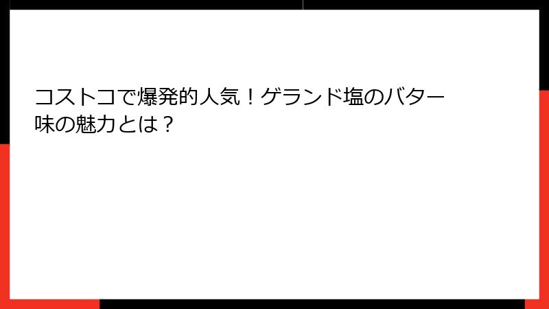 コストコで爆発的人気！ゲランド塩のバター味の魅力とは？