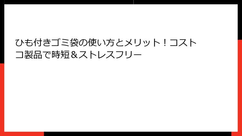 ひも付きゴミ袋の使い方とメリット！コストコ製品で時短＆ストレスフリー
