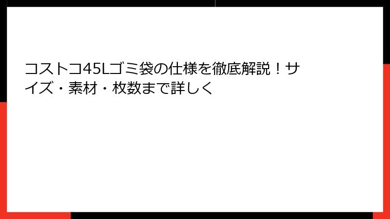 コストコ45Lゴミ袋の仕様を徹底解説！サイズ・素材・枚数まで詳しく