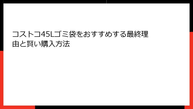 コストコ45Lゴミ袋をおすすめする最終理由と賢い購入方法