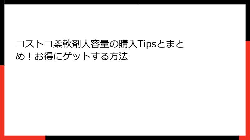 コストコ柔軟剤大容量の購入Tipsとまとめ！お得にゲットする方法
