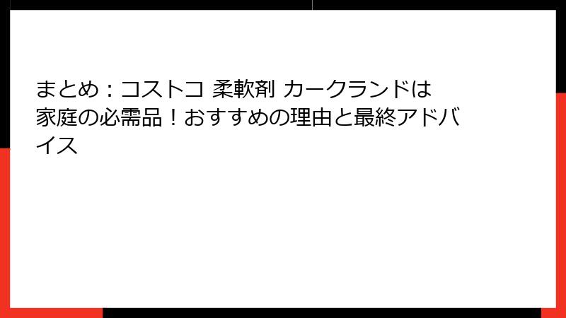 まとめ：コストコ 柔軟剤 カークランドは家庭の必需品！おすすめの理由と最終アドバイス