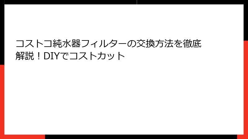 コストコ純水器フィルターの交換方法を徹底解説！DIYでコストカット