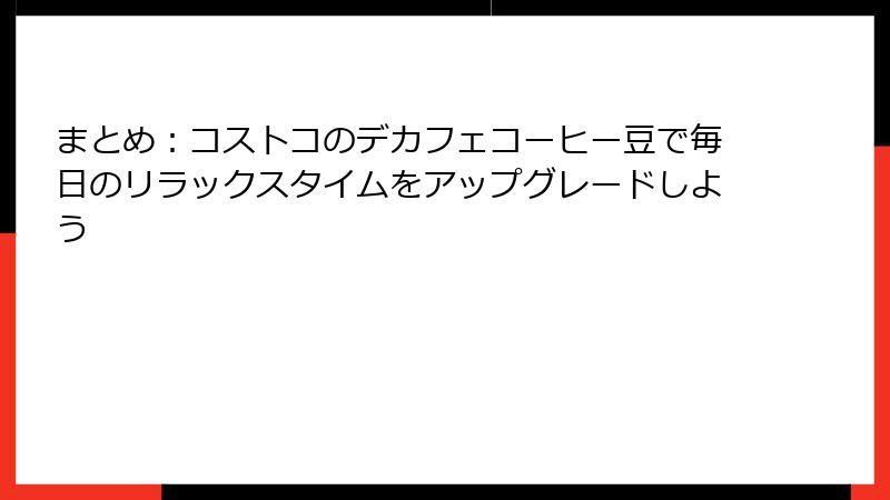 まとめ：コストコのデカフェコーヒー豆で毎日のリラックスタイムをアップグレードしよう