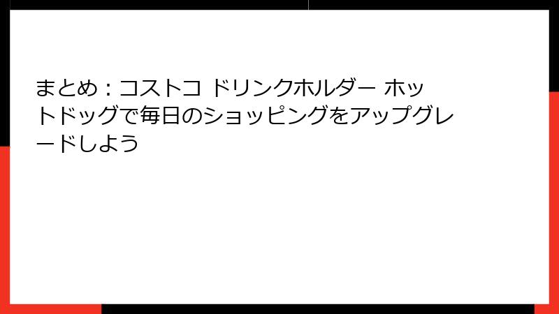 まとめ：コストコ ドリンクホルダー ホットドッグで毎日のショッピングをアップグレードしよう