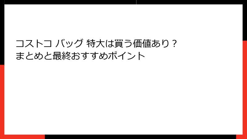 コストコ バッグ 特大は買う価値あり？ まとめと最終おすすめポイント