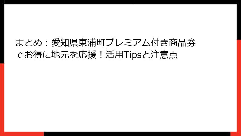 まとめ：愛知県東浦町プレミアム付き商品券でお得に地元を応援！活用Tipsと注意点