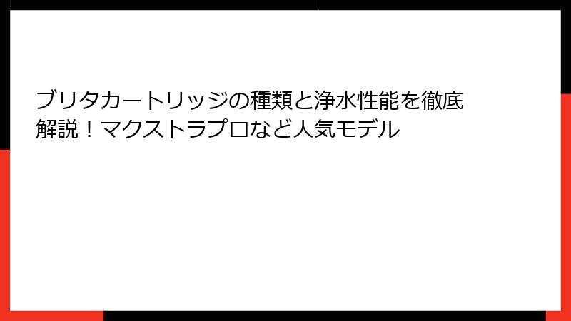 ブリタカートリッジの種類と浄水性能を徹底解説！マクストラプロなど人気モデル