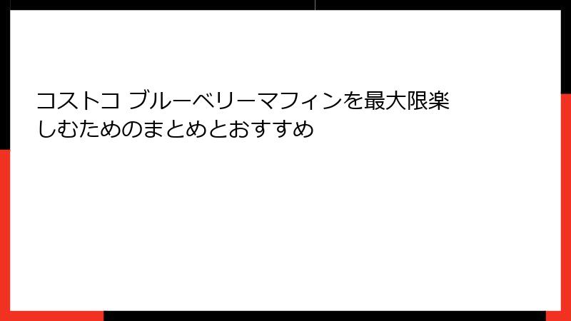 コストコ ブルーベリーマフィンを最大限楽しむためのまとめとおすすめ