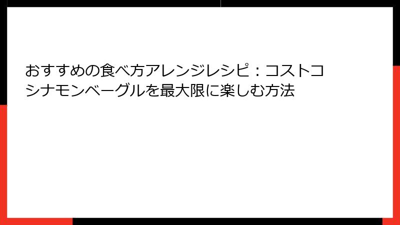 おすすめの食べ方アレンジレシピ：コストコシナモンベーグルを最大限に楽しむ方法
