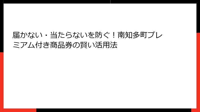 届かない・当たらないを防ぐ！南知多町プレミアム付き商品券の賢い活用法