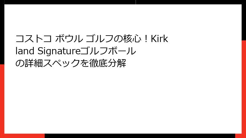 コストコ ボウル ゴルフの核心！Kirkland Signatureゴルフボールの詳細スペックを徹底分解