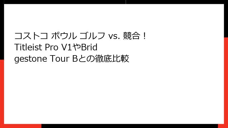 コストコ ボウル ゴルフ vs. 競合！Titleist Pro V1やBridgestone Tour Bとの徹底比較