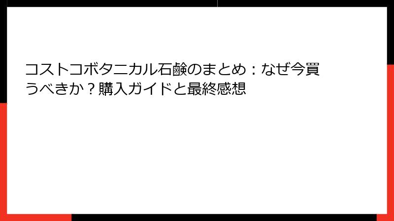 コストコボタニカル石鹸のまとめ：なぜ今買うべきか？購入ガイドと最終感想