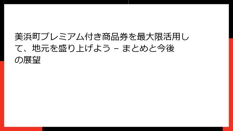 美浜町プレミアム付き商品券を最大限活用して、地元を盛り上げよう – まとめと今後の展望