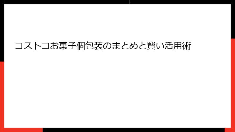 コストコお菓子個包装のまとめと賢い活用術