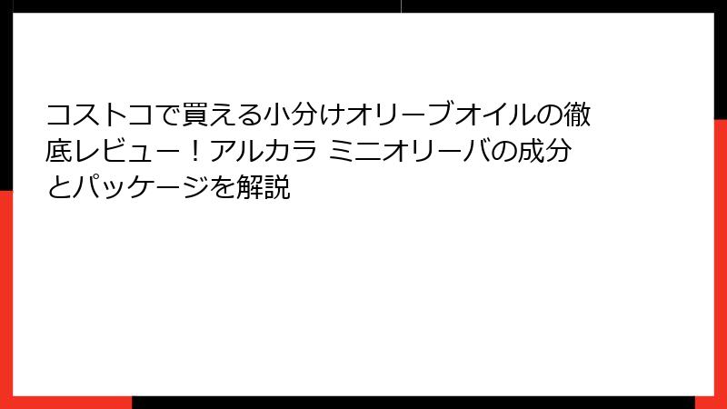コストコで買える小分けオリーブオイルの徹底レビュー！アルカラ ミニオリーバの成分とパッケージを解説
