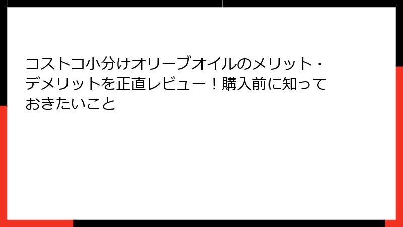 コストコ小分けオリーブオイルのメリット・デメリットを正直レビュー！購入前に知っておきたいこと