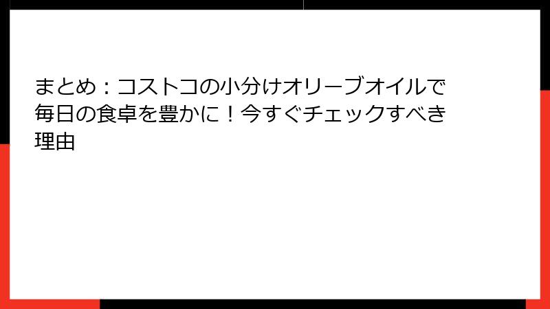 まとめ：コストコの小分けオリーブオイルで毎日の食卓を豊かに！今すぐチェックすべき理由