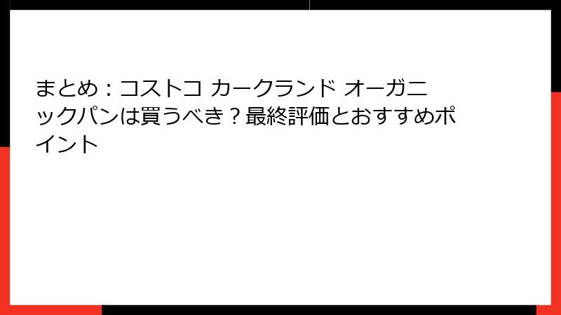 まとめ：コストコ カークランド オーガニックパンは買うべき？最終評価とおすすめポイント