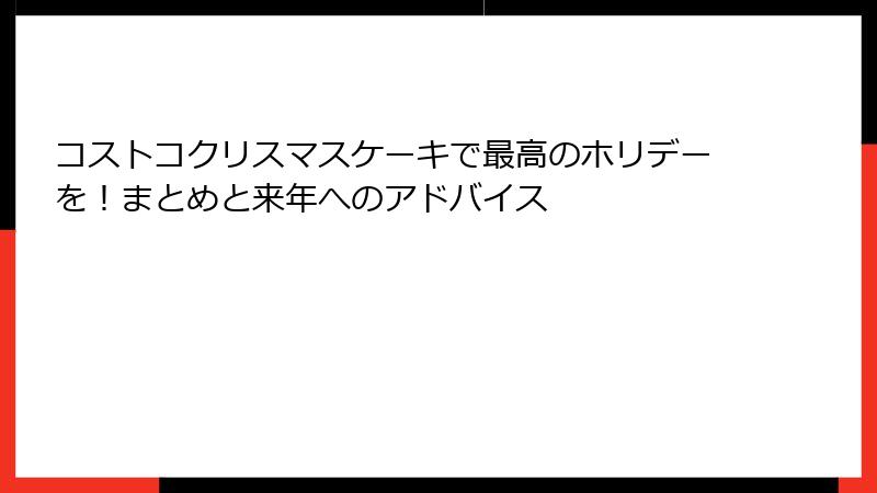 コストコクリスマスケーキで最高のホリデーを！まとめと来年へのアドバイス