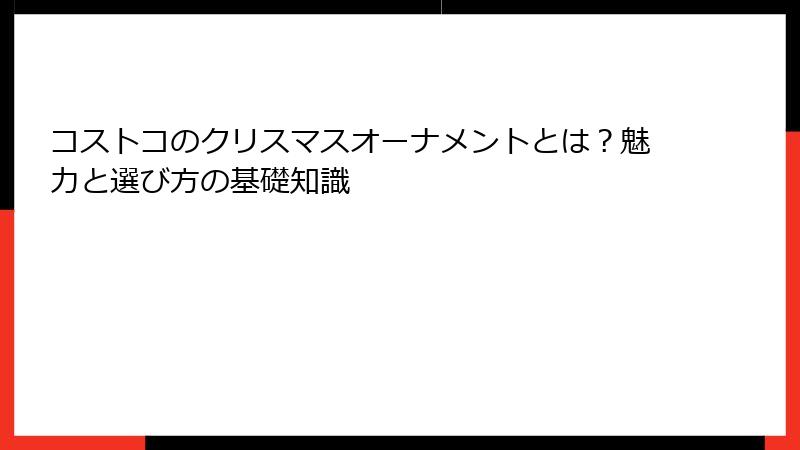 コストコのクリスマスオーナメントとは？魅力と選び方の基礎知識