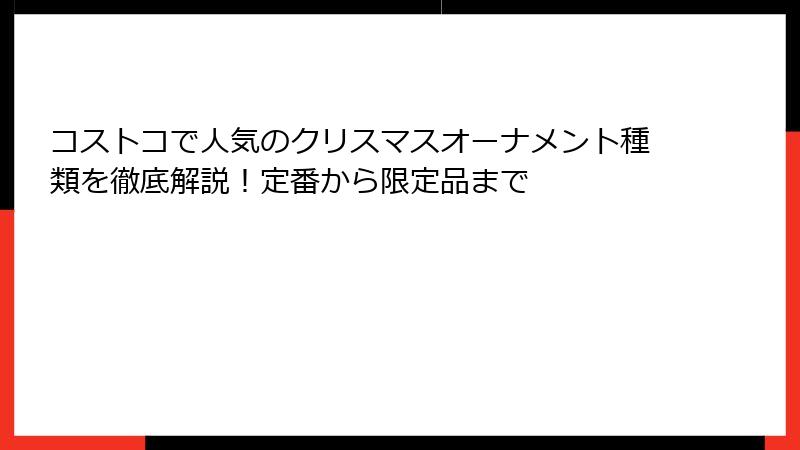 コストコで人気のクリスマスオーナメント種類を徹底解説！定番から限定品まで
