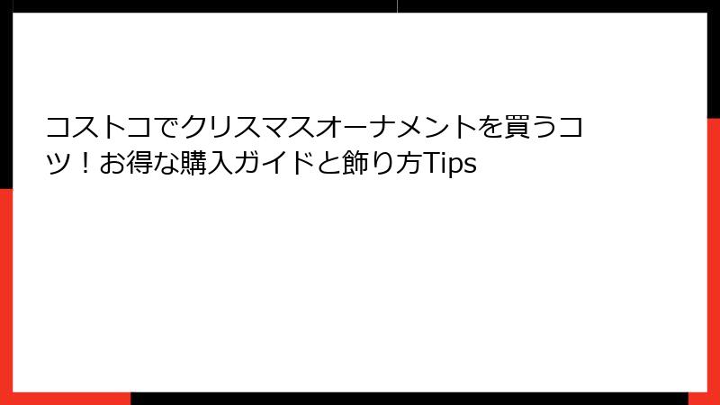 コストコでクリスマスオーナメントを買うコツ！お得な購入ガイドと飾り方Tips