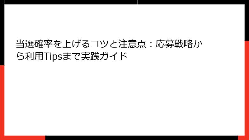 当選確率を上げるコツと注意点：応募戦略から利用Tipsまで実践ガイド