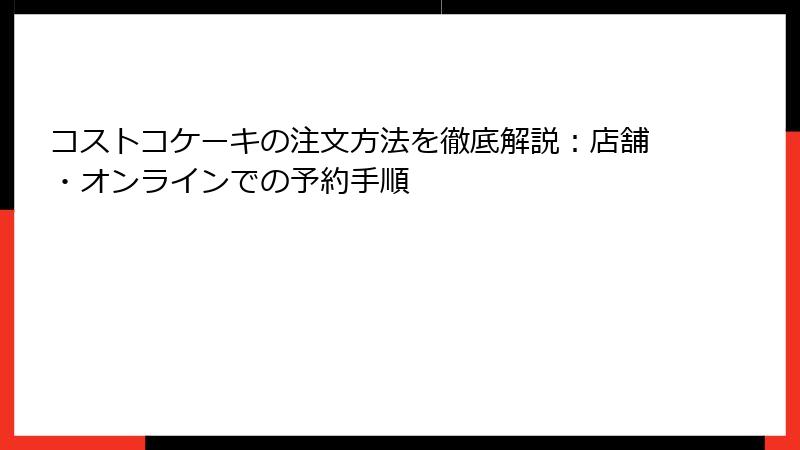 コストコケーキの注文方法を徹底解説：店舗・オンラインでの予約手順