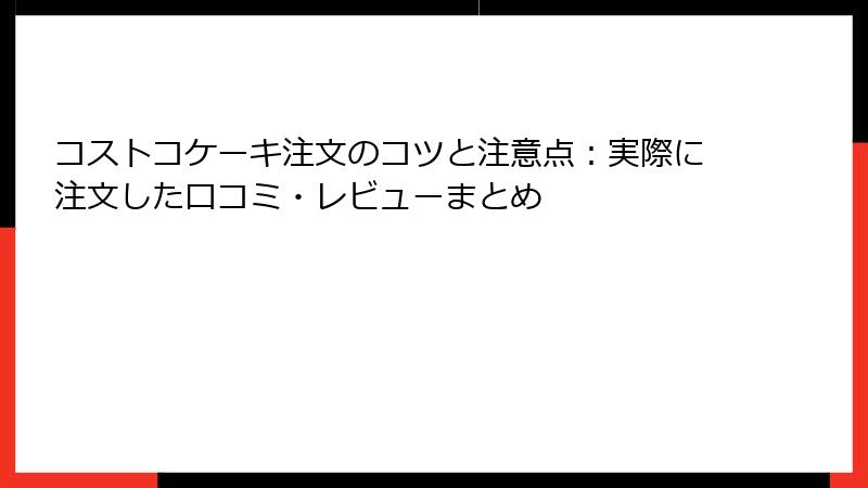 コストコケーキ注文のコツと注意点：実際に注文した口コミ・レビューまとめ