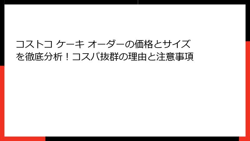 コストコ ケーキ オーダーの価格とサイズを徹底分析！コスパ抜群の理由と注意事項