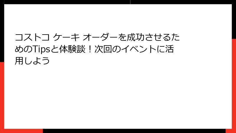 コストコ ケーキ オーダーを成功させるためのTipsと体験談！次回のイベントに活用しよう
