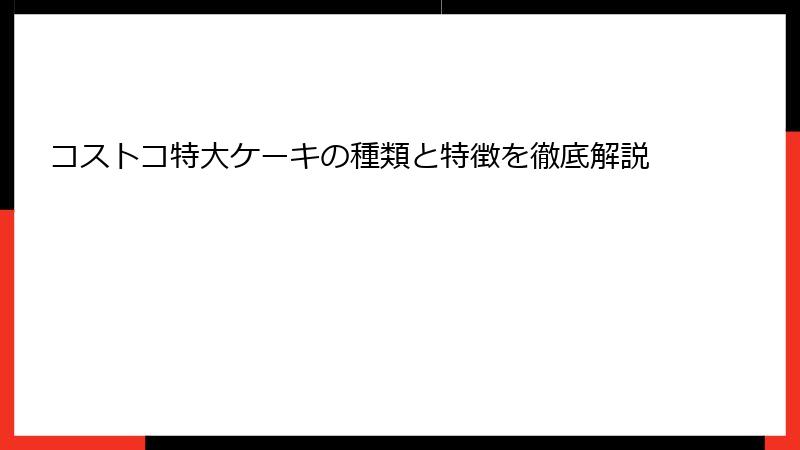 コストコ特大ケーキの種類と特徴を徹底解説