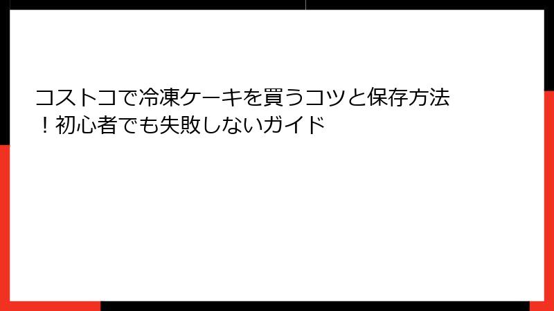コストコで冷凍ケーキを買うコツと保存方法！初心者でも失敗しないガイド