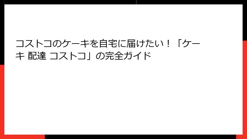 コストコのケーキを自宅に届けたい！「ケーキ 配達 コストコ」の完全ガイド