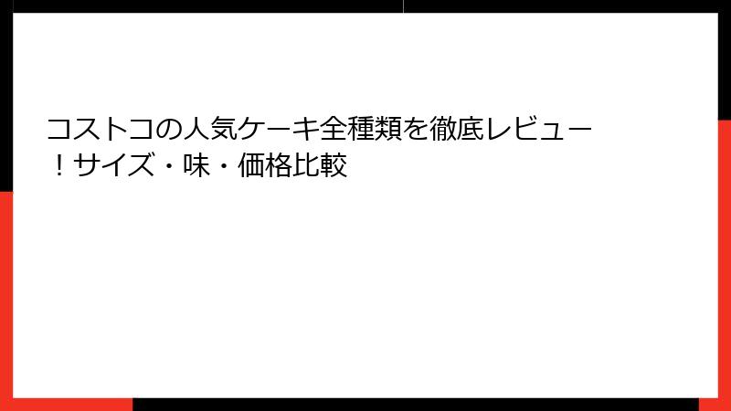 コストコの人気ケーキ全種類を徹底レビュー！サイズ・味・価格比較