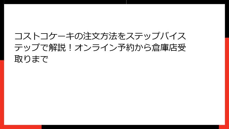 コストコケーキの注文方法をステップバイステップで解説！オンライン予約から倉庫店受取りまで