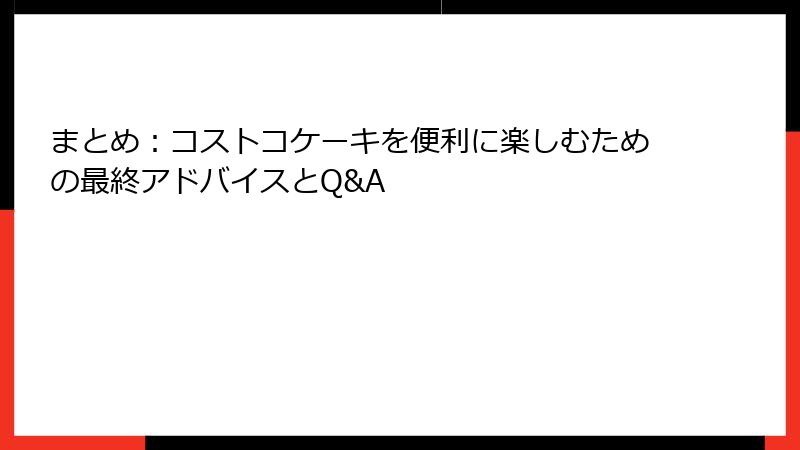 まとめ：コストコケーキを便利に楽しむための最終アドバイスとQ&A