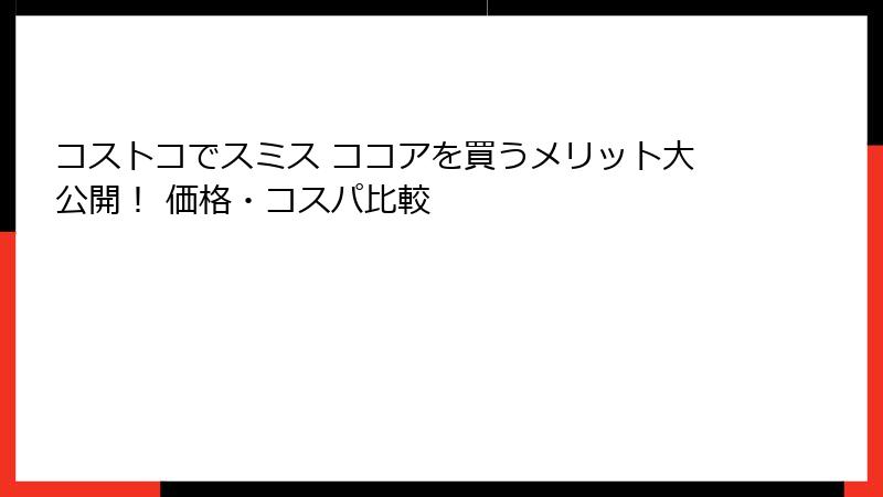 コストコでスミス ココアを買うメリット大公開！ 価格・コスパ比較