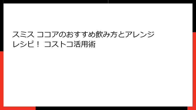 スミス ココアのおすすめ飲み方とアレンジレシピ！ コストコ活用術