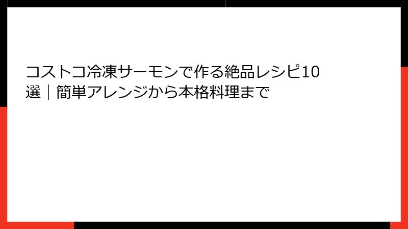 コストコ冷凍サーモンで作る絶品レシピ10選｜簡単アレンジから本格料理まで