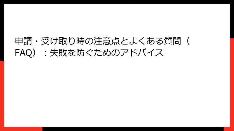 申請・受け取り時の注意点とよくある質問（FAQ）：失敗を防ぐためのアドバイス
