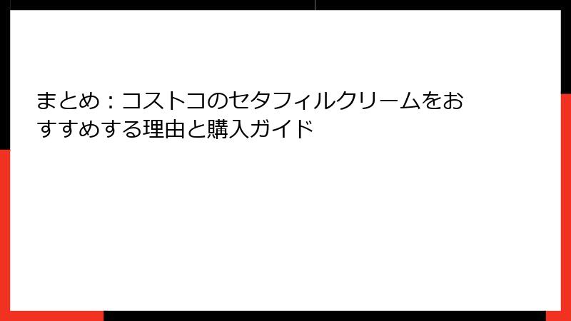 まとめ：コストコのセタフィルクリームをおすすめする理由と購入ガイド