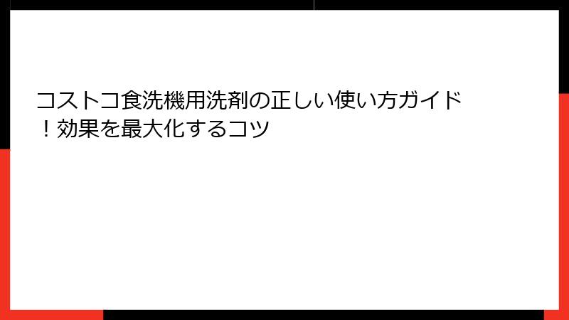 コストコ食洗機用洗剤の正しい使い方ガイド！効果を最大化するコツ