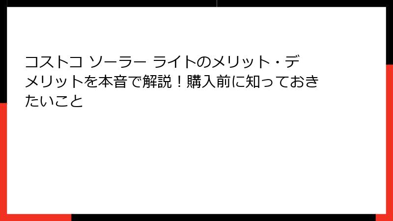 コストコ ソーラー ライトのメリット・デメリットを本音で解説！購入前に知っておきたいこと