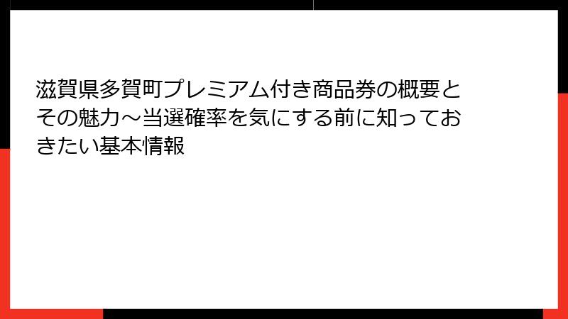滋賀県多賀町プレミアム付き商品券の概要とその魅力～当選確率を気にする前に知っておきたい基本情報