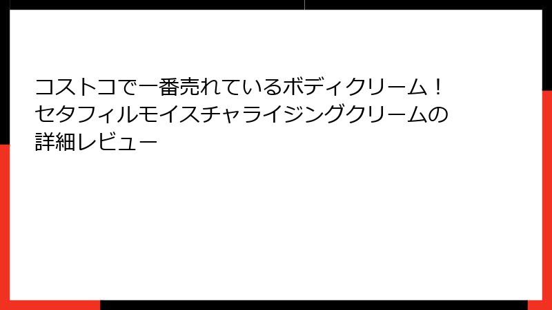 コストコで一番売れているボディクリーム！セタフィルモイスチャライジングクリームの詳細レビュー